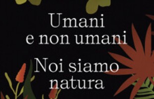 Umani e non umani <br> noi siamo natura
